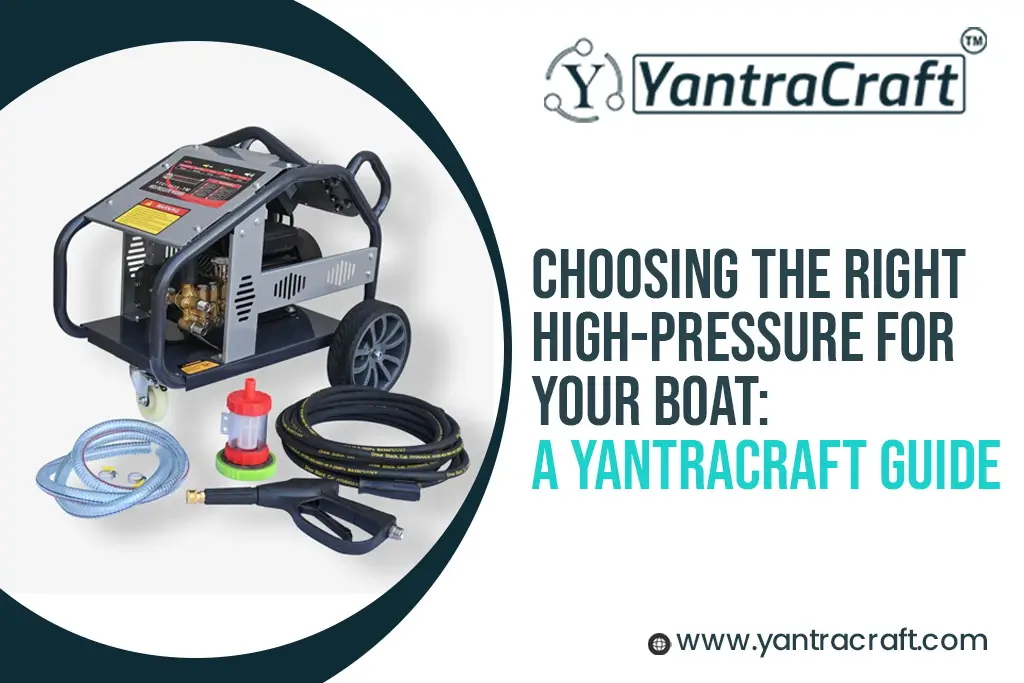 Choosing the Right High-Pressure Washer for Your Boat: A YantraCraft Guide